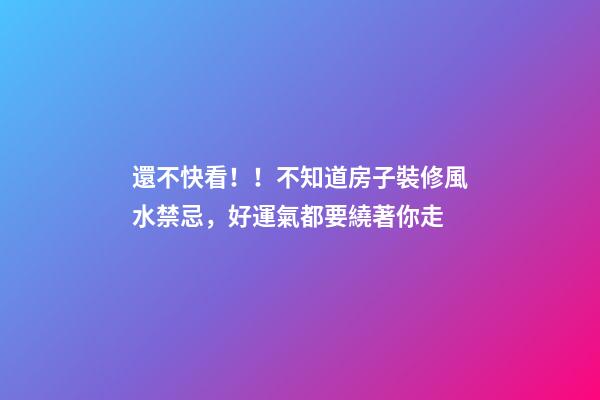 還不快看！！不知道房子裝修風水禁忌，好運氣都要繞著你走