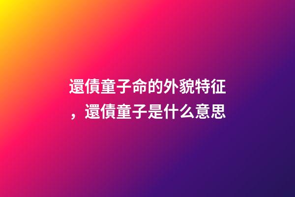 還債童子命的外貌特征，還債童子是什么意思