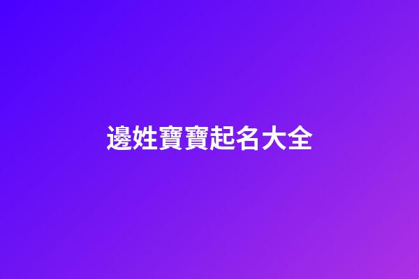 邊姓寶寶起名大全(邊姓取有涵養(yǎng)的名字大全)-第1張-寶寶起名-玄機(jī)派