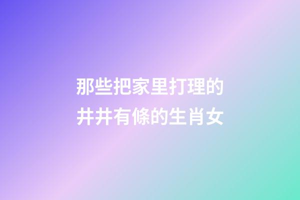 那些把家里打理的井井有條的生肖女