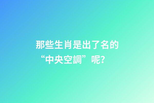 那些生肖是出了名的“中央空調”呢？