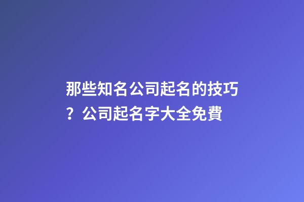 那些知名公司起名的技巧？公司起名字大全免費-第1張-公司起名-玄機派
