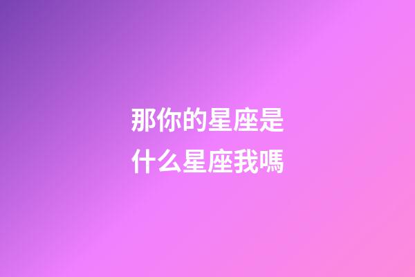 那你的星座是什么星座我嗎-第1張-星座運勢-玄機派