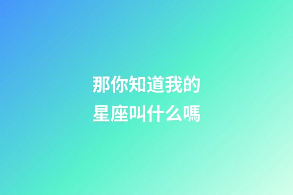 那你知道我的星座叫什么嗎-第1張-星座運勢-玄機派