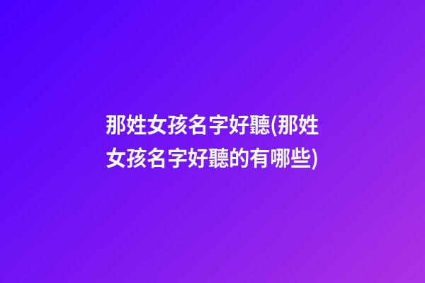 那姓女孩名字好聽(那姓女孩名字好聽的有哪些)