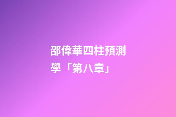 邵偉華四柱預測學「第八章」