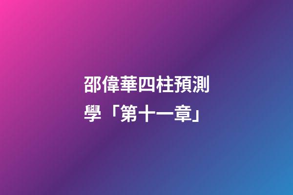 邵偉華四柱預測學「第十一章」