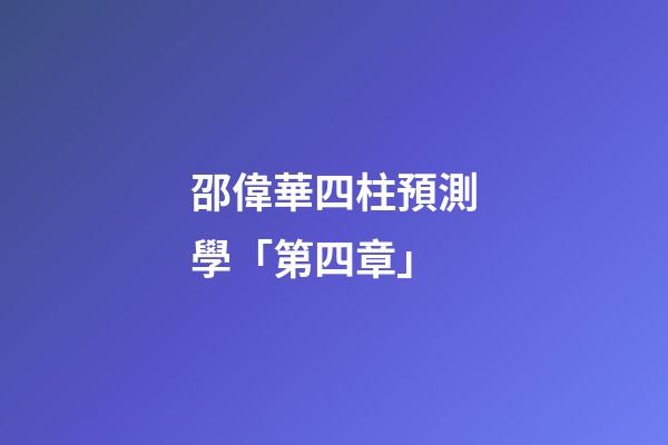 邵偉華四柱預測學「第四章」