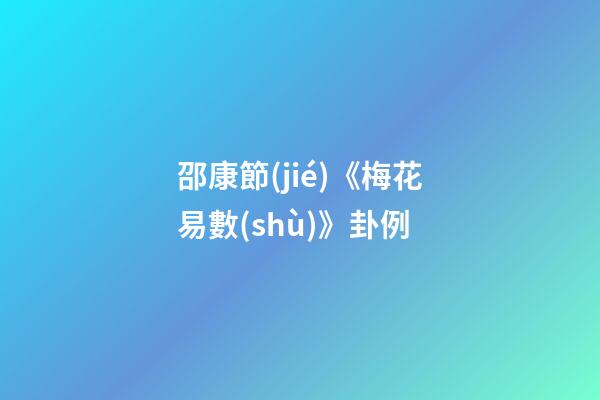 邵康節(jié)《梅花易數(shù)》卦例