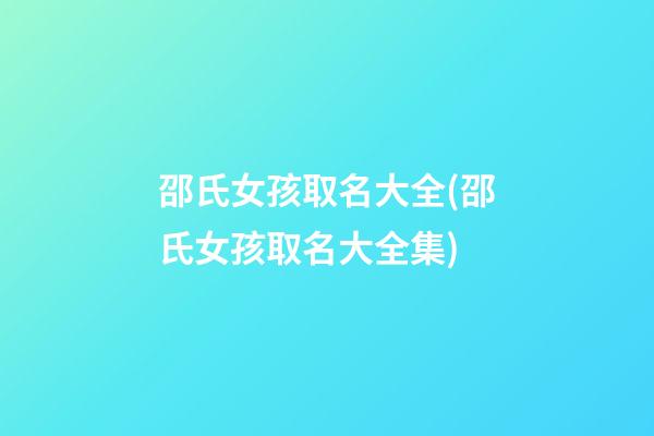 邵氏女孩取名大全(邵氏女孩取名大全集)