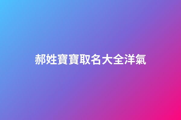 郝姓寶寶取名大全洋氣(郝姓寶寶起名)-第1張-寶寶起名-玄機派