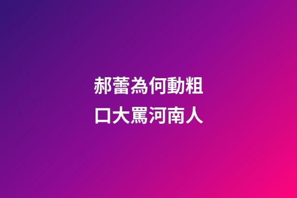 郝蕾為何動粗口大罵河南人
