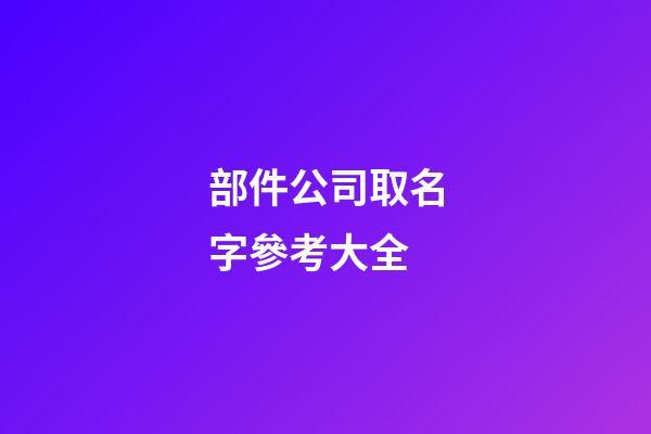 部件公司取名字參考大全-第1張-公司起名-玄機派