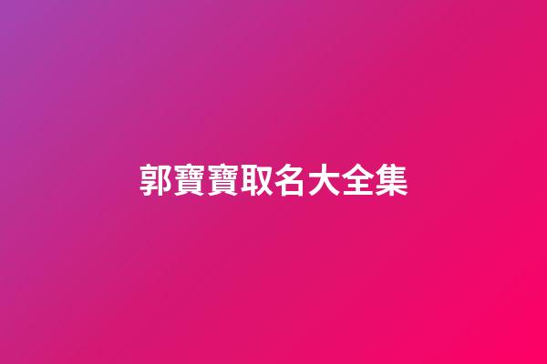 郭寶寶取名大全集(郭寶寶取名大全集名字)-第1張-寶寶起名-玄機派
