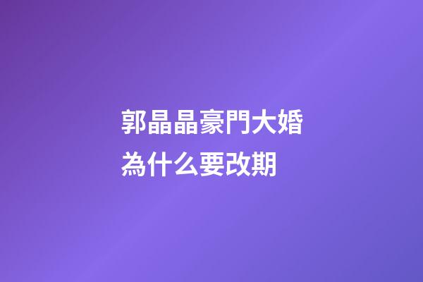 郭晶晶豪門大婚為什么要改期