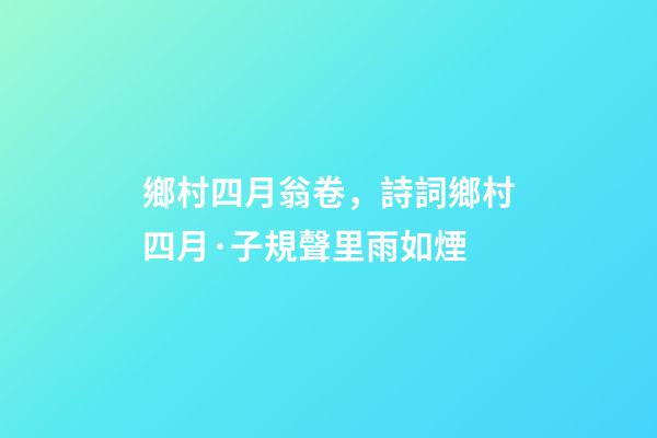 鄉村四月翁卷，詩詞鄉村四月·子規聲里雨如煙-第1張-觀點-玄機派