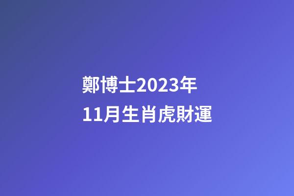 鄭博士2023年11月生肖虎財運