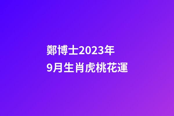 鄭博士2023年9月生肖虎桃花運