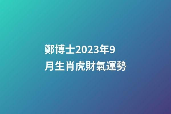 鄭博士2023年9月生肖虎財氣運勢