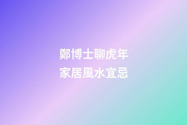 鄭博士聊虎年家居風水宜忌