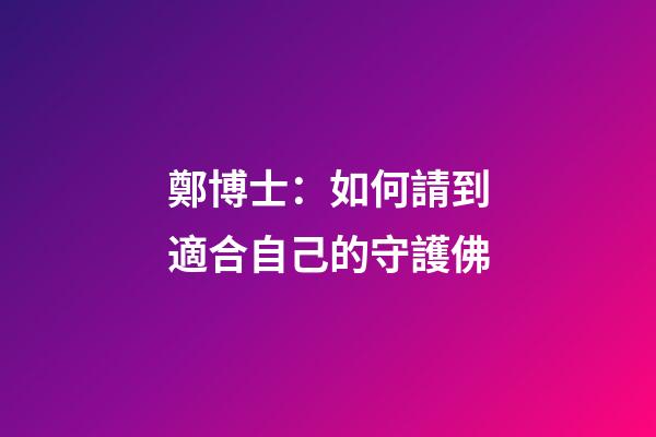 鄭博士：如何請到適合自己的守護佛