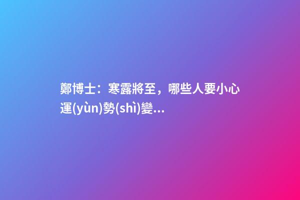鄭博士：寒露將至，哪些人要小心運(yùn)勢(shì)變差？