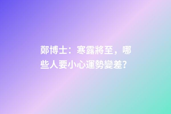 鄭博士：寒露將至，哪些人要小心運勢變差？