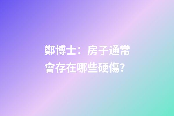 鄭博士：房子通常會存在哪些硬傷？