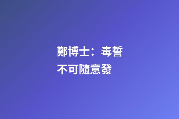 鄭博士：毒誓不可隨意發