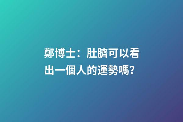 鄭博士：肚臍可以看出一個人的運勢嗎？