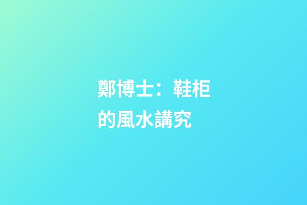 鄭博士：鞋柜的風水講究