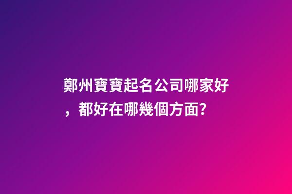 鄭州寶寶起名公司哪家好，都好在哪幾個方面？-第1張-公司起名-玄機派