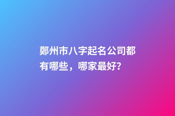 鄭州市八字起名公司都有哪些，哪家最好？-第1張-公司起名-玄機(jī)派