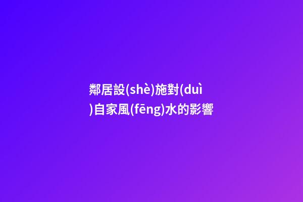 鄰居設(shè)施對(duì)自家風(fēng)水的影響