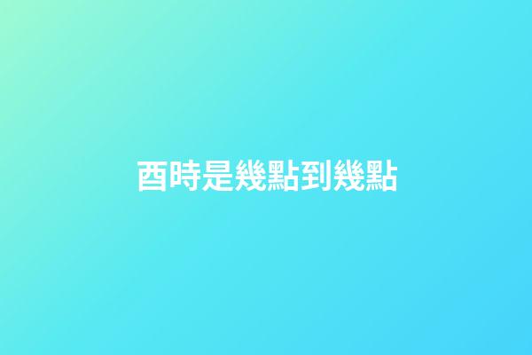 酉時是幾點到幾點（千金難買酉時男）-第1張-星座運勢-玄機派