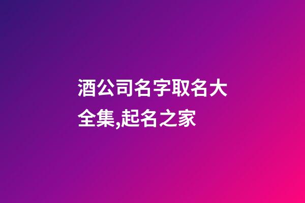 酒公司名字取名大全集,起名之家-第1張-公司起名-玄機派