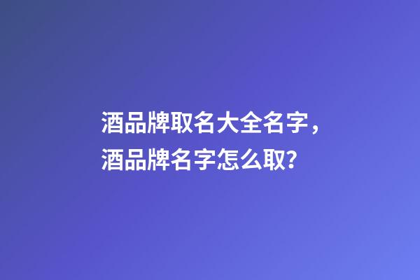 酒品牌取名大全名字，酒品牌名字怎么取？-第1張-商標起名-玄機派
