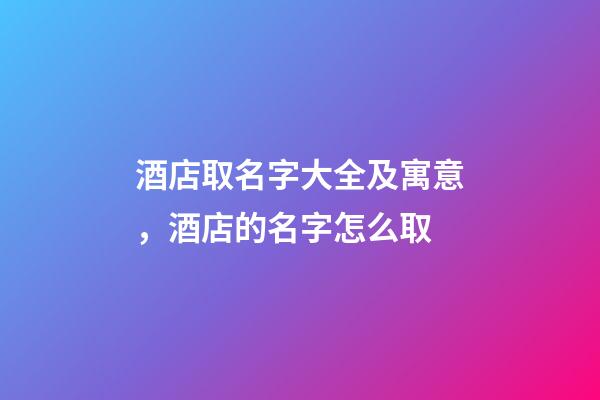 酒店取名字大全及寓意，酒店的名字怎么取