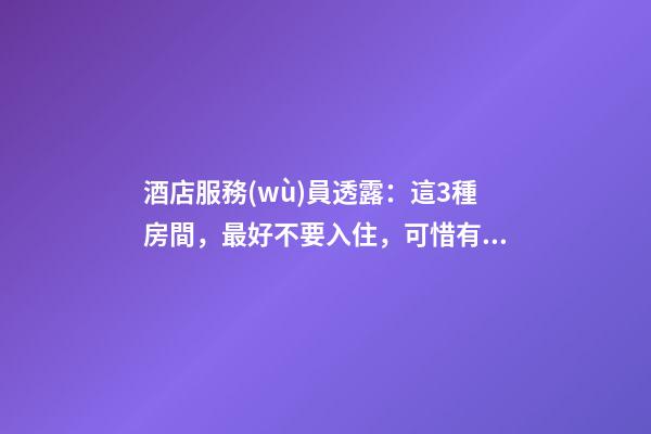 酒店服務(wù)員透露：這3種房間，最好不要入住，可惜有人不知道