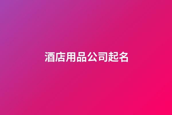 酒店用品公司起名