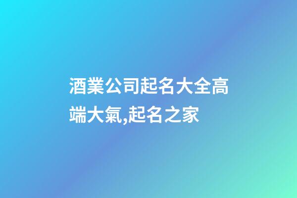 酒業公司起名大全高端大氣,起名之家-第1張-公司起名-玄機派
