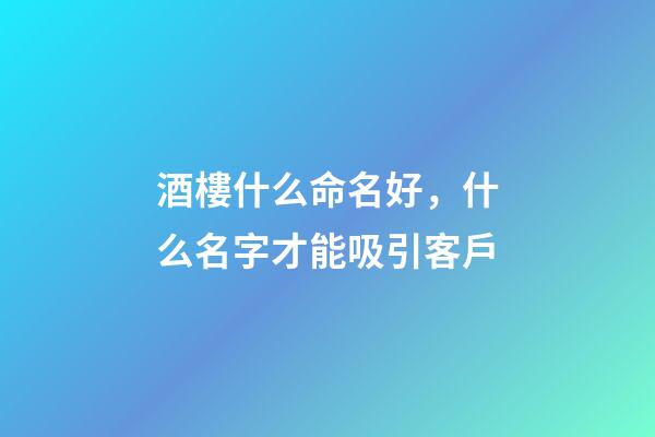 酒樓什么命名好，什么名字才能吸引客戶-第1張-公司起名-玄機派