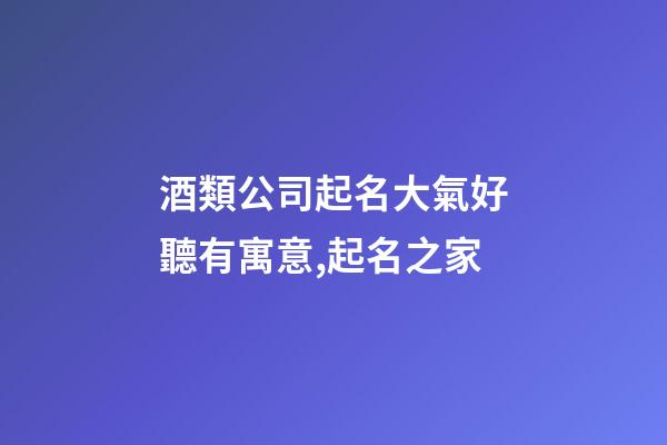 酒類公司起名大氣好聽有寓意,起名之家-第1張-公司起名-玄機派