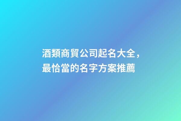 酒類商貿公司起名大全，最恰當的名字方案推薦-第1張-公司起名-玄機派
