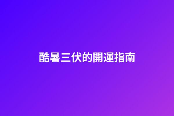 酷暑三伏的開運指南