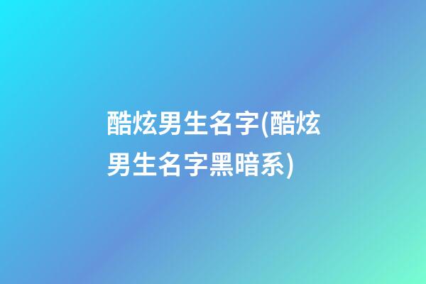 酷炫男生名字(酷炫男生名字黑暗系)
