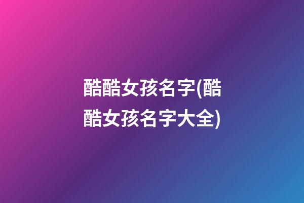 酷酷女孩名字(酷酷女孩名字大全)