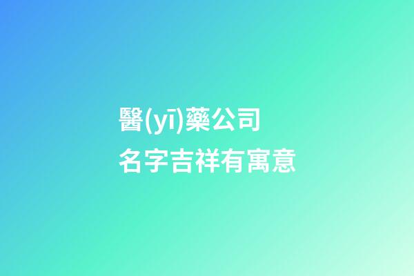 醫(yī)藥公司名字吉祥有寓意