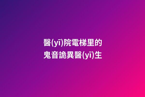 醫(yī)院電梯里的鬼音詭異醫(yī)生