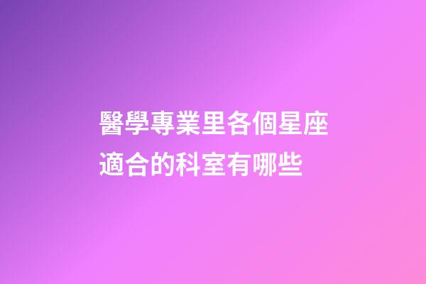 醫學專業里各個星座適合的科室有哪些